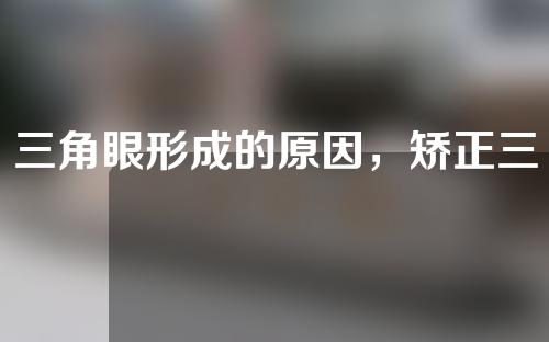 三角眼形成的原因，矫正三角眼的方式