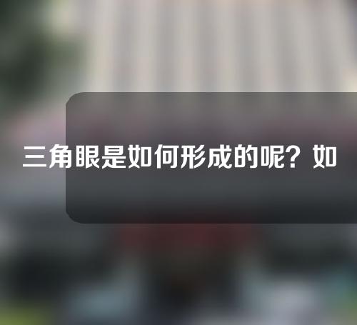 三角眼是如何形成的呢？如果形成了“三角眼”怎么办？