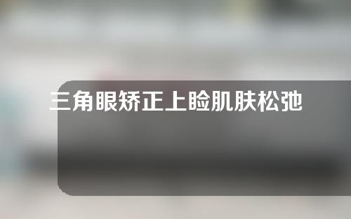 三角眼矫正上睑肌肤松弛