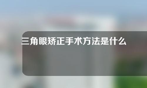 三角眼矫正手术方法是什么怎么护理