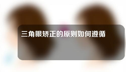 三角眼矫正的原则如何遵循