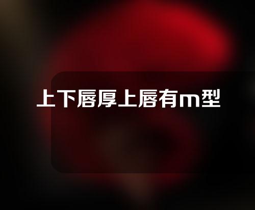 上下唇厚上唇有m型