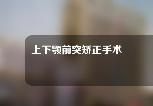 上下颚前突矫正手术