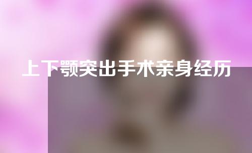 上下颚突出手术亲身经历
