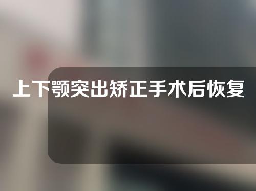 上下颚突出矫正手术后恢复
