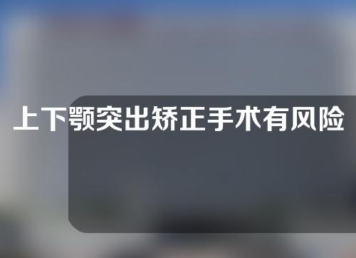 上下颚突出矫正手术有风险不