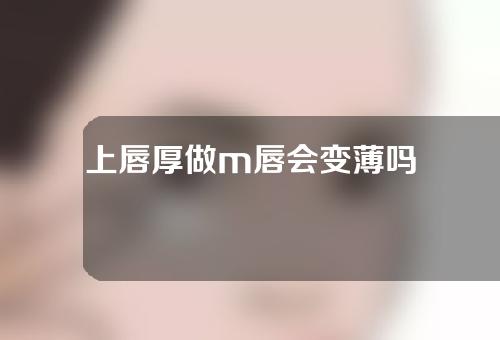 上唇厚做m唇会变薄吗