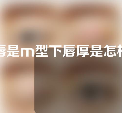 上唇是m型下唇厚是怎样的嘴型