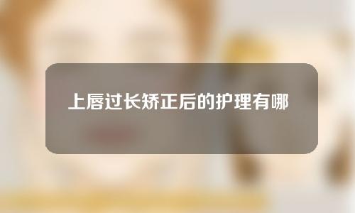 上唇过长矫正后的护理有哪些？