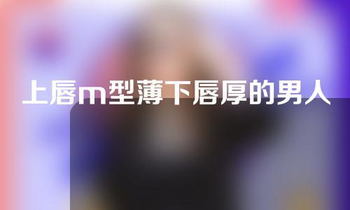 上唇m型薄下唇厚的男人