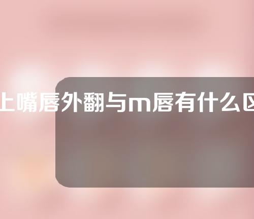 上嘴唇外翻与m唇有什么区别