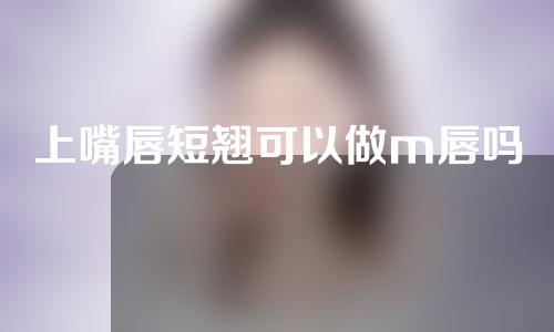 上嘴唇短翘可以做m唇吗