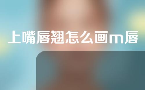 上嘴唇翘怎么画m唇