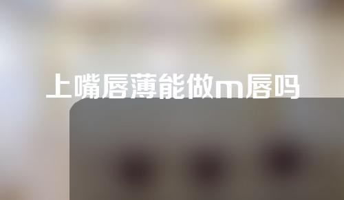 上嘴唇薄能做m唇吗