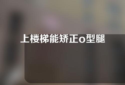 上楼梯能矫正o型腿