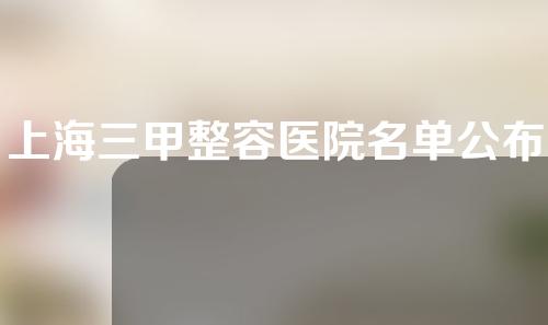 上海三甲整容医院名单公布！艺星、美立方、时光各有所长~