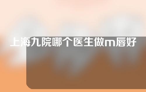 上海九院哪个医生做m唇好
