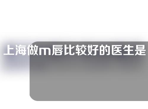 上海做m唇比较好的医生是谁