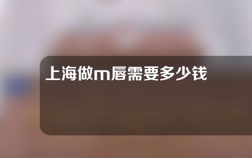 上海做m唇需要多少钱