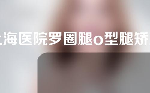 上海医院罗圈腿o型腿矫正多少钱