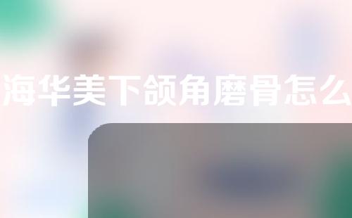 上海华美下颌角磨骨怎么样？附交通路线分享