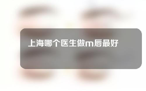 上海哪个医生做m唇最好