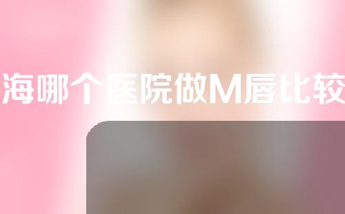 上海哪个医院做M唇比较好