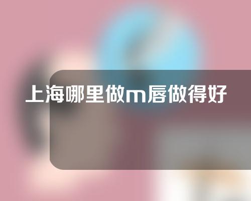 上海哪里做m唇做得好