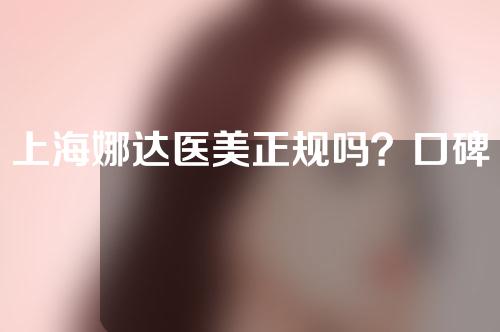 上海娜达医美正规吗？口碑医生介绍+眼部整形效果