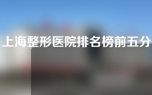 上海整形医院排名榜前五分享_附展示