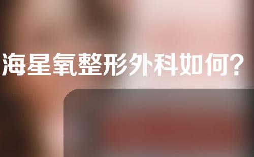 上海星氧整形外科如何？来研究一下吧