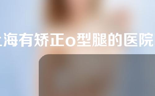上海有矫正o型腿的医院吗