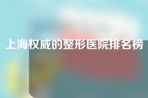 上海权威的整形医院排名榜单丨2022自体脂肪填充实力机构任你挑选