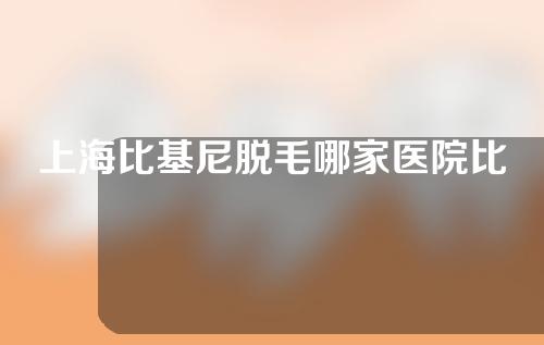 上海比基尼脱毛哪家医院比较好？全新口碑排名出炉~