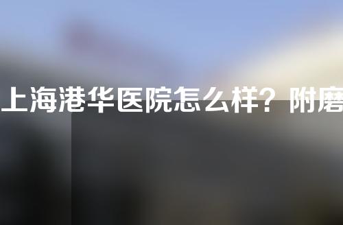 上海港华医院怎么样？附磨骨技术介绍
