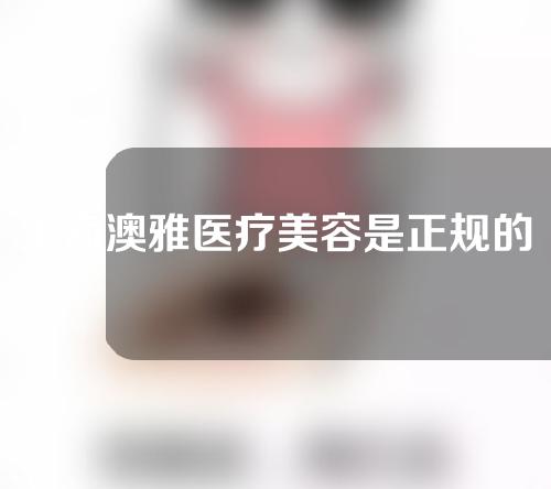 上海澳雅医疗美容是正规的吗？主刀医生丨地址丨电话丨价格表公开！