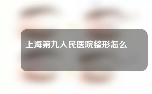 上海第九人民医院整形怎么样？附双眼皮案例分享