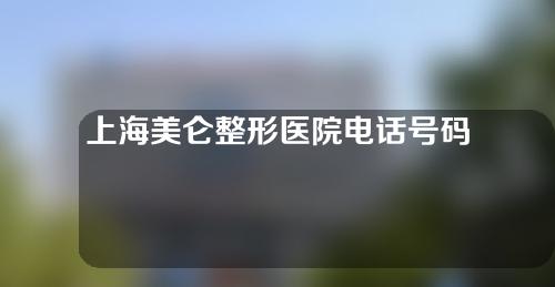 上海美仑整形医院电话号码，实力口碑医生+吸脂手术变身“水蛇腰”
