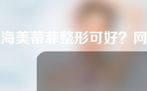 上海美蒂菲整形可好？网友信赖医生信息+鼻部整形果对比