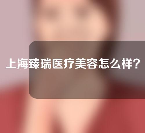 上海臻瑞医疗美容怎么样?附医生介绍