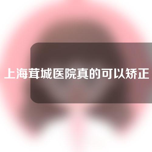 上海茸城医院真的可以矫正o型腿