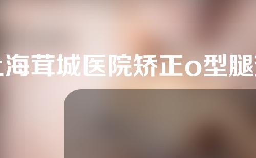 上海茸城医院矫正o型腿效果好吗
