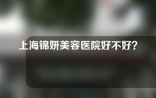 上海锦妍美容医院好不好？双眼皮术后效果公开