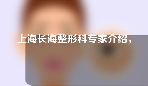 上海长海整形科专家介绍，王宇翀、薛春雨人气医生纷纷上榜