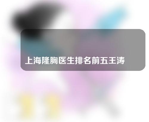 上海隆胸医生排名前五王涛