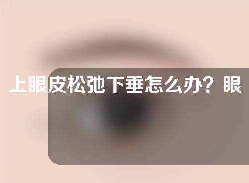 上眼皮松弛下垂怎么办？眼睑下垂手术有什么风险？