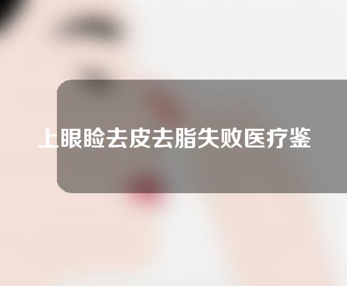 上眼睑去皮去脂失败医疗鉴定标准