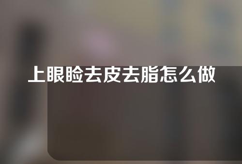 上眼睑去皮去脂怎么做