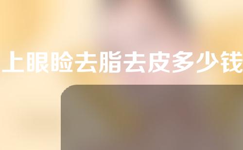 上眼睑去脂去皮多少钱