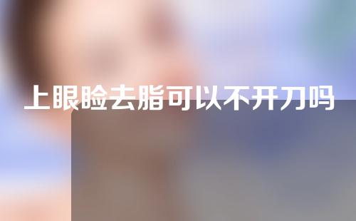 上眼睑去脂可以不开刀吗